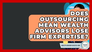Does Outsourcing Mean Wealth Advisors Lose Firm Expertise? - Wealth Advisor Success Hub