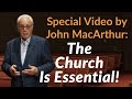 Special John MacArthur Video: The Church Is Essential!