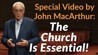 Special John MacArthur Video: The Church Is Essential!