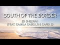 Ed Sheeran - South of the Border (feat. Camila Cabello & Cardi B) Lyrics