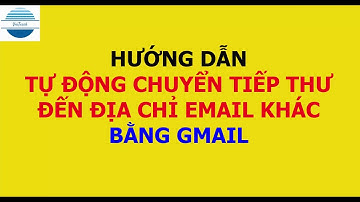 Hướng dẫn cách tự động chuyển tiếp thư tới địa chỉ email khác bằng gmail