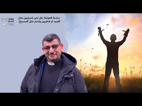 دراسة لاهوتية هل نحن م سي رون مثل العبيد ام م خي رون واحرار مثل المسيح الاب سرمد باليوس