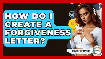 How Do I Create A Forgiveness Letter? - Cognitive Therapy Hub