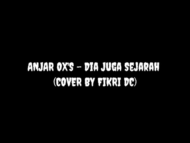 ANJAR OX'S - Dia Juga Sejarah (Cover By Fikri Dc) class=