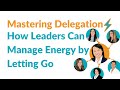 Mastering Delegation: How Leaders Can Manage Energy by Letting Go