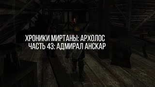 АДМИРАЛ АНСКАР | ХРОНИКИ МИРТАНЫ: АРХОЛОС [43]