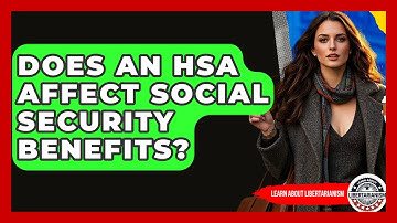 Does An HSA Affect Social Security Benefits? - Learn About Libertarianism