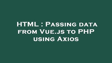 HTML : Passing data from Vue.js to PHP using Axios