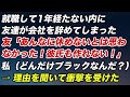 就職して1年経たない内に会社を辞めた友達「あんなに休めないと思わなかった！彼氏も作れない！」私（一体どんなブラック会社なんだ）→衝撃の理由【2ch】