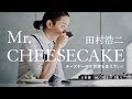 チーズケーキで世界を変えていく「Mr.CHEESECAKE」田村浩二