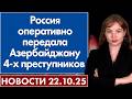 Россия оперативно передала Азербайджану 4-х преступников. 22 октября