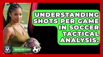 Understanding Shots Per Game In Soccer Tactical Analysis. - Soccer Stats Vault