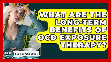 What Are The Long-term Benefits Of OCD Exposure Therapy? - OCD Support Space
