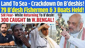 Bengal SIR Crackdown! 300 B’deshis Caught Escaping; Coast Guard Arrests 79 Fishermen & Boats! Kinjal