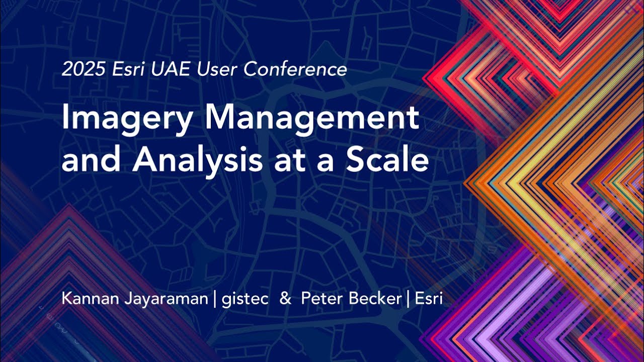 Imagery Management and Analysis at a Scale | 2025 Esri UAE User Conference