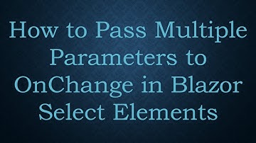 How to Pass Multiple Parameters to OnChange in Blazor Select Elements