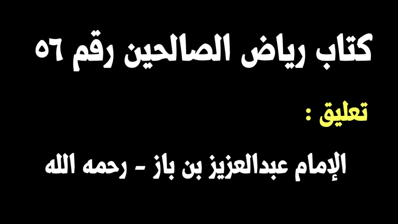 الشيخ ابن باز : التعليق على كتاب رياض الصالحين رقم ٥٦