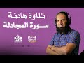تلاوة هادئة مؤثرة لسورة المجادلة حدثوني عن علاقتكم الآن بسورة المجادلة 