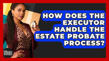 How Does The Executor Handle The Estate Probate Process? - Black Community Retirement Strategist