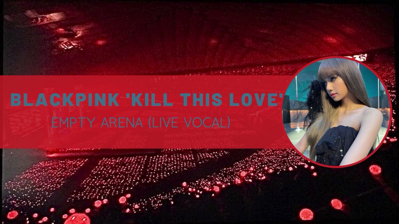 blackpink ‘kill this love’ empty arena (live vocal)