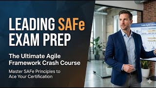 Leading SAFe Exam Prep: The Ultimate Agile Framework Crash Course