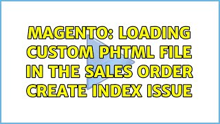 Magento: Loading custom phtml file in the sales order create index issue