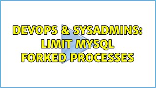 Celebrity DevOps & SysAdmins: Limit MySQL forked processes (3 Solutions!!) Wealth