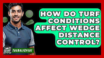 How Do Turf Conditions Affect Wedge Distance Control? - The Golf Xpert