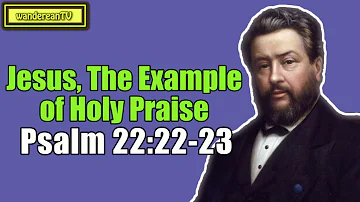 Psalm 22:22-23 - Jesus, The Example of Holy Praise || Charles Spurgeon