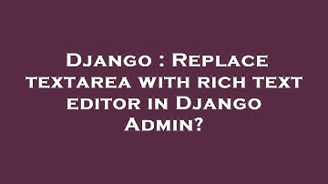 Django : Replace textarea with rich text editor in Django Admin?