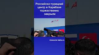 Российско-турецкий центр в Карабахе торжественно закрыли