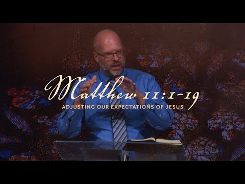 Adjusting Our Expectations of Jesus  |  Matthew 11:1-19  |  Chris Lent  |  A.D. May 19, 2024