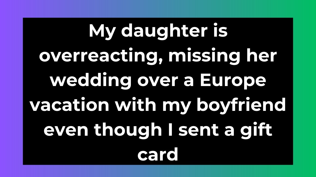 My daughter is overreacting missing her wedding over a Europe vacation with my boyfriend