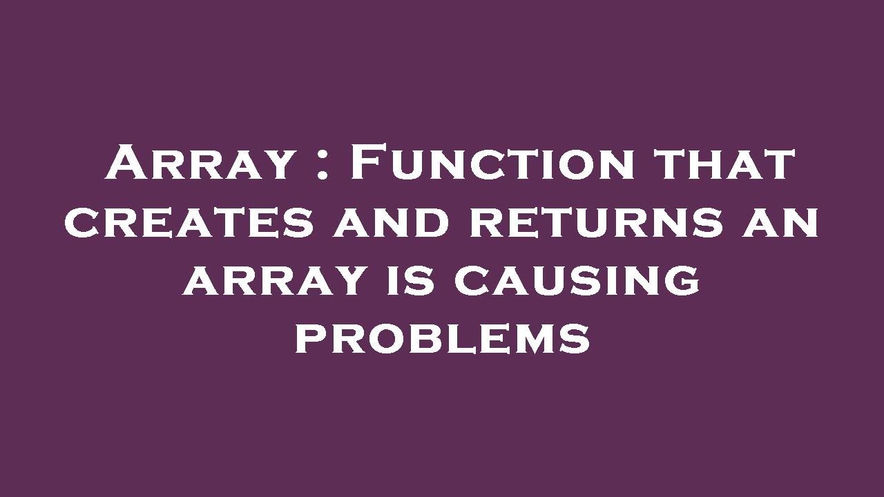 Array : Function that creates and returns an array is causing problems ...