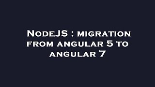 NodeJS : migration from angular 5 to angular 7 Profile