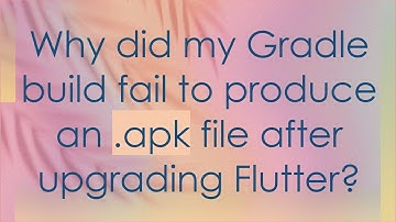 Why did my Gradle build fail to produce an .apk file after upgrading Flutter?