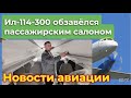 ИЛ-114-300: первый предсерийный самолёт обзаводится пассажирскими креслами. Сертификация. Двигатели