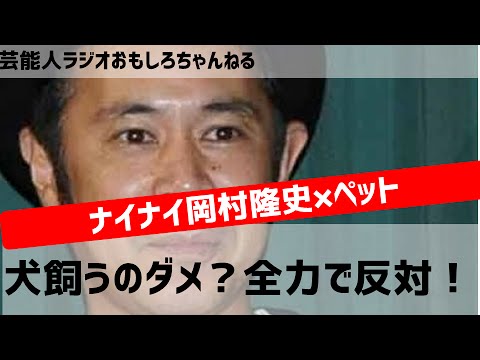 ナインティナイン岡村隆史、犬飼うのを周りが全力で反対！ペット飼いたいのになんでやねん！ｗｗ芸能人ラジオ おもしろチャンネル