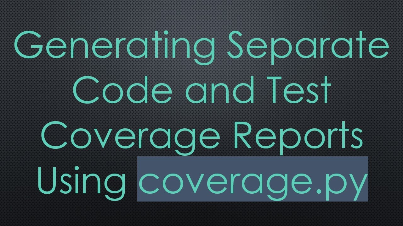 Generating Separate Code and Test Coverage Reports Using coverage.py ...