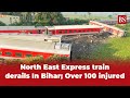 North east express train derails in bihar over 100 injured