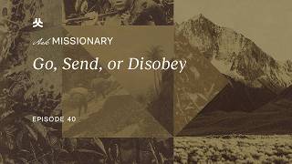 Go, Send, or Disobey | Ask Missionary