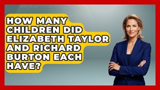 How Many Children Did Elizabeth Taylor And Richard Burton Each Have? - Im a 50s Baby Wealth