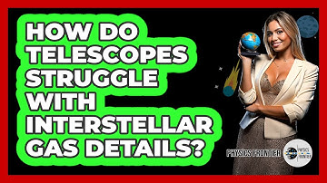 How Do Telescopes Struggle With Interstellar Gas Details? - Physics Frontier