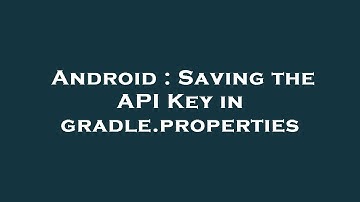 Android : Saving the API Key in gradle.properties