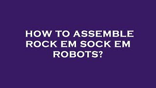 How to assemble rock em sock em robots?