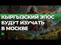 В Москве стартовали масштабные мероприятия, посвящённые эпосу «Манас» | НОМАД ТВ