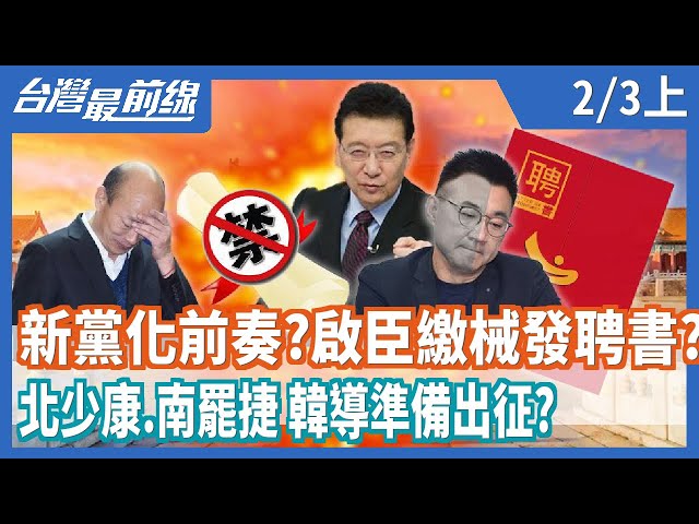 新黨化前奏？  啟臣繳械發聘書？  北少康.南罷捷 韓導準備出征？【台灣最前線】2021.02.03(上)