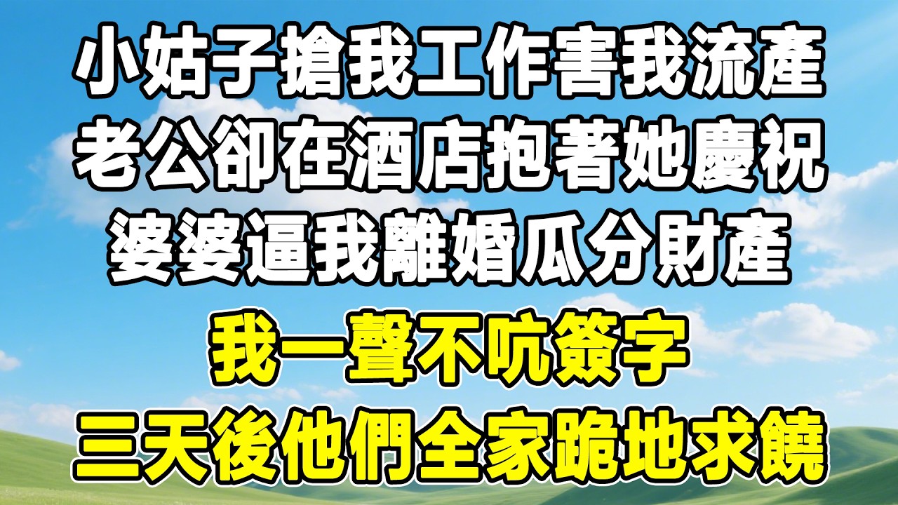小姑子搶我工作害我流產，老公卻在酒店抱著她慶祝，婆婆逼我離婚瓜分財產，我一聲不吭簽字，三天後他們全家跪地求饒！#情感秘密 #情感 #故事分享 #故事頻道 #人生感悟 #為人處世#生活經驗#婆媳故事