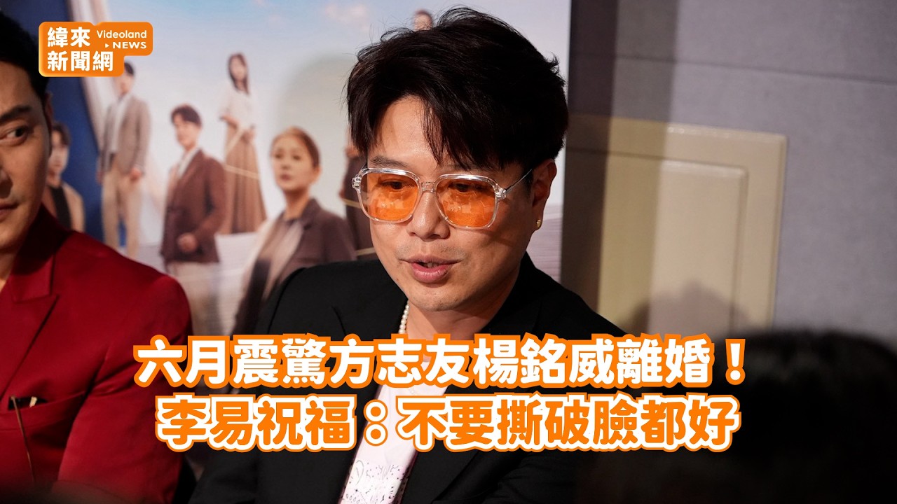 六月震驚方志友楊銘威離婚! 李易祝福:不要撕破臉都好@videolandnews