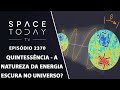 QUINTESSÊNCIA - A NATUREZA DA ENERGIA ESCURA NO UNIVERSO? | SPACE TODAY TVEP2370